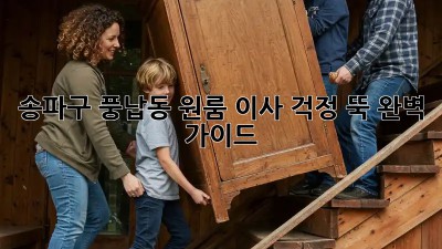 송파구 풍납동 원룸 이사, 걱정 뚝! 완벽 가이드