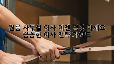 원룸 사무실 이사, 이젠 걱정 마세요! 꼼꼼한 이사 전략 가이드