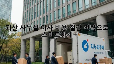 괴산 사무실 이사? 비용 절감 전략으로 스마트하게!