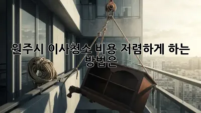 원주시 이사청소 비용: 저렴하게 하는 방법은?